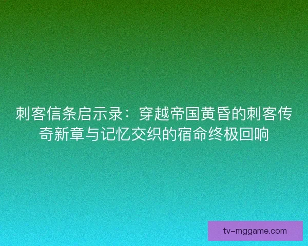 刺客信条启示录：穿越帝国黄昏的刺客传奇新章与记忆交织的宿命终极回响